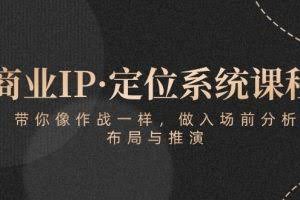 (10309期)商业IP·定位系统课程:带你像 作战一样,做入场 前分析,布局与推演