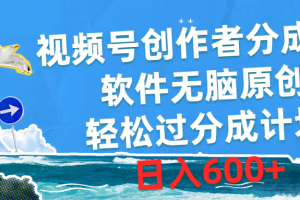 (10339期)视频号创作者分成4.0,软件无脑原创,轻松过分成计划,日入600+