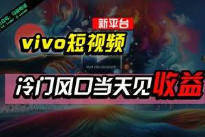 (10390期)全新平台vivo短视频,新风口AI混剪无脑搬运,冷门风口当天见收益,7天…