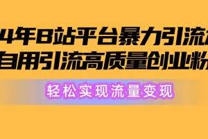 （10500期）2024年B站平台暴力引流术，自用引流高质量创业粉，轻松实现流量变现！