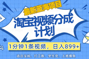 （12101期）【最新蓝海项目】淘宝视频分成计划，1分钟1条视频，日入899+，有手就行
