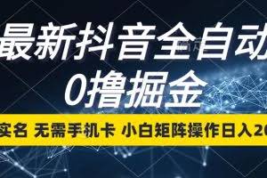 (13054期)最新抖音全自动0撸掘金,无需实名,无需手机卡,小白矩阵操作日入2000+