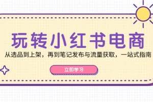 （12916期）玩转小红书电商：从选品到上架，再到笔记发布与流量获取，一站式指南
