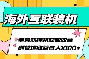 (13032期)海外互联装机全自动运行获取收益、附带管道收益轻松日入1000+