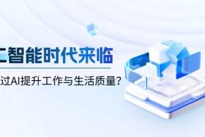 （13930期）人工智能时代来临，如何通过AI提升工作与生活质量？