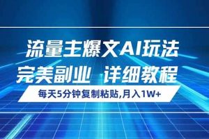 （14430期）流量主爆文AI玩法，每天5分钟复制粘贴，完美副业，月入1W+