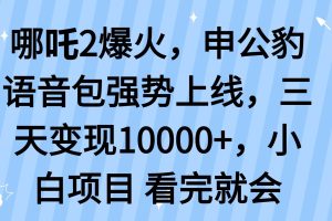 （14397期）哪吒2爆火，利用这波热度，申公豹语音包强势上线，三天变现10…