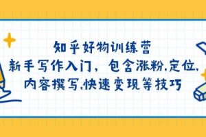 （14358期）知乎好物训练营：新手写作入门，包含涨粉,定位,内容撰写,快速变现等技巧