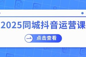 （14286期）2025同城抖音运营课：涵盖实体店盈利，团购好处，助商家获取流量