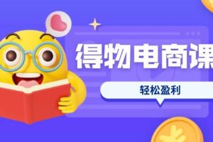 （14146期）得物电商课程合集，选品、优化、定价全攻略，7天SOP单品爆红，轻松盈利