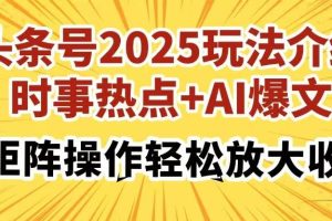 （14113期）头条号2025玩法介绍，时事热点+AI爆文，可矩阵操作轻松放大收益