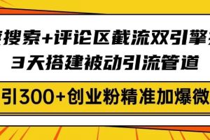 （14589期）百度搜索+评论区截流双引擎技术，3天搭建被动引流管道，日引300+创业粉…
