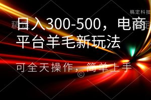 （8495期）日入300-500，电商平台羊毛新玩法，可全天操作，简单上手
