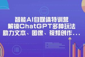 （14245期）智能AI自媒体特训营，解锁ChatGPT多种玩法，助力文本、图像、视频创作…
