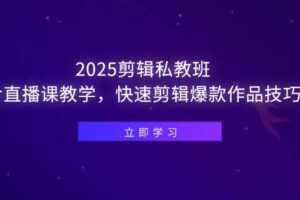 （14649期）2025剪辑私教班，含直播课教学，快速剪辑爆款作品技巧