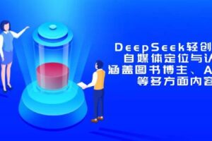 （14648期）DeepSeek轻创业课：自媒体定位与认知，涵盖图书博主、AI应用等多方面内容
