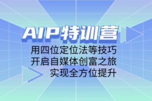 （14530期）AIP特训营，用四位定位法等技巧，开启自媒体创富之旅，实现全方位提升