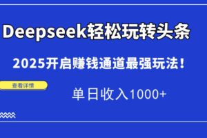 (14453期)Deepseek轻松玩转头条,2025开启赚钱通道最强玩法!单日收入1000+