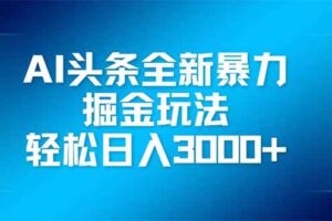 (14442期)AI头条全新暴利掘金玩法,矩阵操作,轻松日入3000+