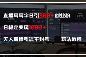 (14412期)直播写写字日引300+创业粉,日稳定变现600+无人写播引流不封号,玩法教程