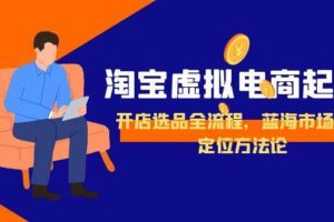 （15159期）淘宝虚拟电商起盘，开店选品全流程，蓝海市场精准定位方法论