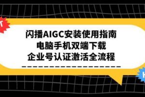 （15155期）闪播AIGC安装使用指南，电脑手机双端下载，企业号认证激活全流程