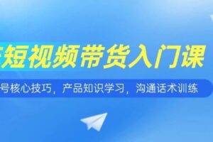 （15091期）短视频带货入门课，养号核心技巧，产品知识学习，沟通话术训练