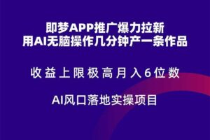 （14915期）即梦APP推广爆力拉新，收益上限极高，月入6位数，AI风口落地实操项目。