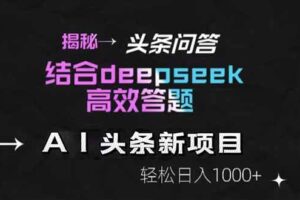 （14781期）揭秘头条问答新玩法！结合deepseek高效答题，轻松日入1000+
