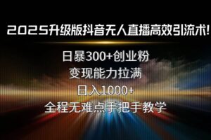 （15735期）2025升级版抖音无人直播高效引流术！日暴300+创业粉，变现能力拉满，日…