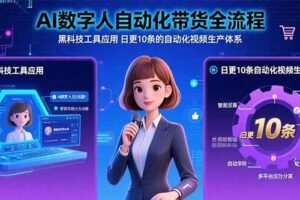 （15699期）AI数字人自动化带货全流程：黑科技工具应用 日更10条的自动化视频生产体系