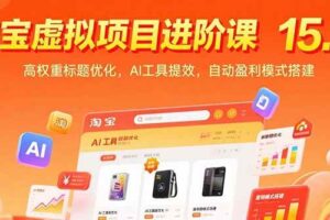 （15424期）淘宝虚拟项目进阶课15.0：高权重标题优化，AI工具提效，自动盈利模式搭建