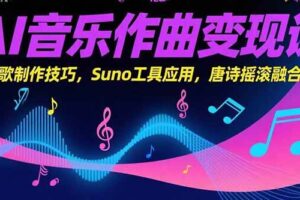 （15370期）AI音乐作曲变现课，广告歌制作技巧，Suno工具应用，唐诗摇滚融合