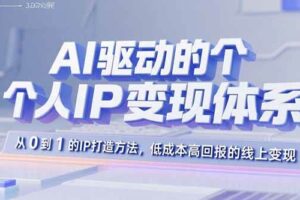 （15895期）AI驱动的个人IP变现体系：从0到1的IP打造方法，低成本高回报的线上变现