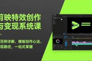 （17369期）剪映特效创作与变现系统课，超百例详解、模板创作心法、变现路径，一站式掌握