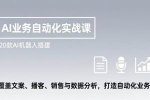 （17274期）AI业务自动化实战课，20款AI机器人搭建，覆盖文案、播客、销售与数据分析，打造自动化业务