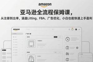 （17293期）亚马逊全流程保姆课，从注册到出单，涵盖Listing、FBA、广告优化，小白也能快速上手盈利