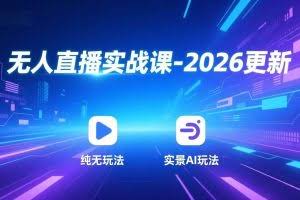 （17158期）无人直播实战课-2026更新：纯无玩法、实景AI、真人玩法、绿幕玩法、真转无玩法、麒麟臂摇手等