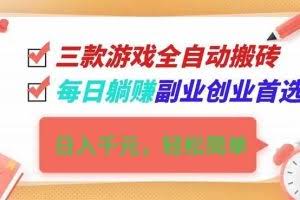 （16998期）三款游戏全自动搬砖，日入千元，轻松简单，每日躺赚，副业创业首选！