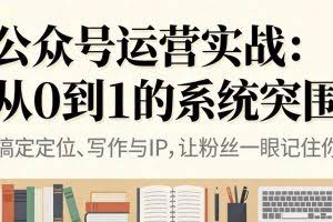 （16777期）公众号运营实战：从0到1的系统突围
