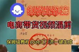 （16669期）电商带货视频一键混剪，保姆级都系COZE工作流一键生成