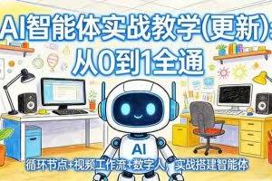（17726期）AI智能体实战教学(更新)：从0到1全通，循环节点+视频工作流+数字人，实战搭建智能体