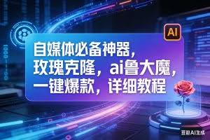 （17721期）玫瑰克隆工具，ai鲁大魔，自媒体必备神器，一键爆款，详细教程。