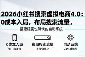 （17659期）2026小红书搜索虚拟电商4.0：0成本入局，布局搜索流量，搭建睡觉也赚钱的自动系统