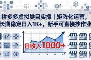 （18218期）拼多多虚拟类目实操｜矩阵化运营，长期稳定日入 1K+，新手可直接抄作业
