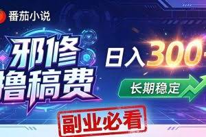 （18201期）番茄邪修撸稿费，日入300+，每天 20 分钟！0 门槛躺赚，小白副业首选！