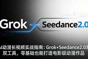 （18153期）AI动漫长视频实战指南：Grok+Seedance2.0双工具，零基础也能打造电影级动漫作品