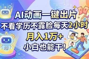 （18133期）AI动画一键出片，不看学历不露脸每天2小时，月入1万+，小白也能干！