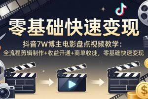 （18032期）抖音7W博主电影盘点视频教学：全流程剪辑制作+收益开通+商单收徒，零基础快速变现