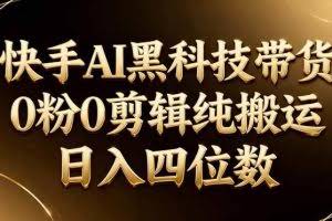 （17948期）26年最新快手AI黑科技带货，0粉0剪辑，纯搬运，日入四位数